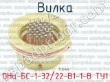 ОНц-БС-1-32/22-В1-1-В ТУ1 фотография 3 вилки.