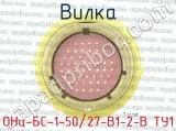ОНц-БС-1-50/27-В1-2-В ТУ1 фотография 3 вилки.
