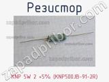 Резистор KNP 5W 2 +5% (KNP500JB-91-2R) 