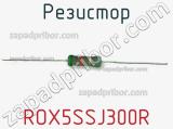 Резистор ROX5SSJ300R 