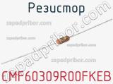 Резистор CMF60309R00FKEB