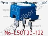 Резистор подстроечный N6-L50T0C-102