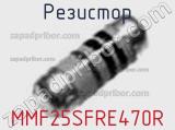 Резистор MMF25SFRE470R 